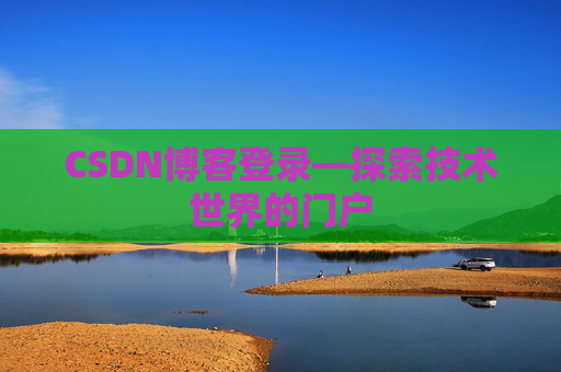 CSDN博客登录—探索技术世界的门户