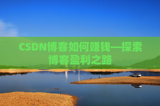 CSDN博客如何赚钱—探索博客盈利之路