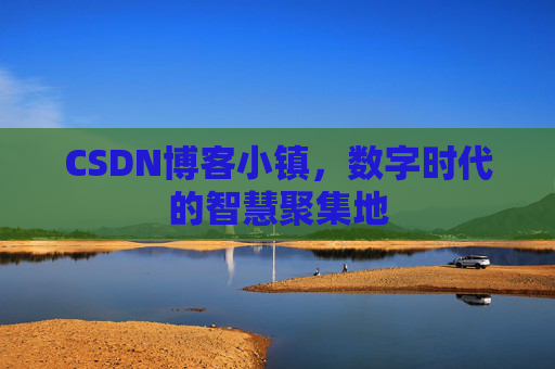 CSDN博客小镇，数字时代的智慧聚集地