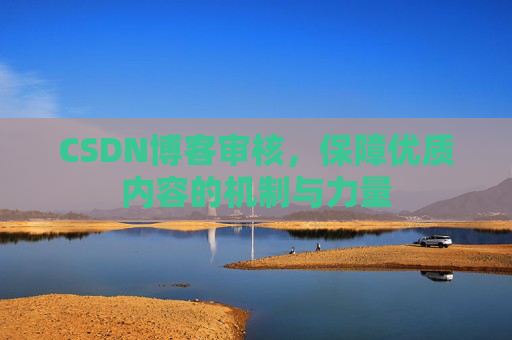 CSDN博客审核，保障优质内容的机制与力量