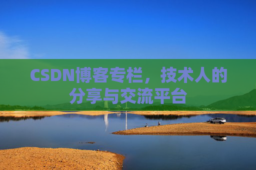 CSDN博客专栏，技术人的分享与交流平台